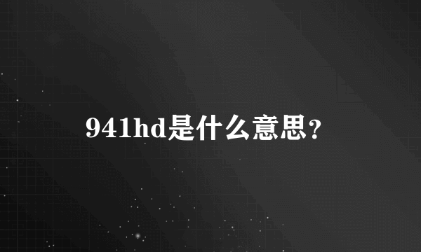 941hd是什么意思？