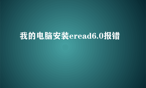 我的电脑安装eread6.0报错