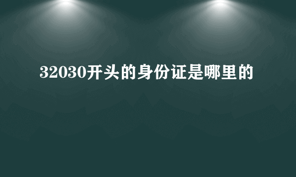 32030开头的身份证是哪里的