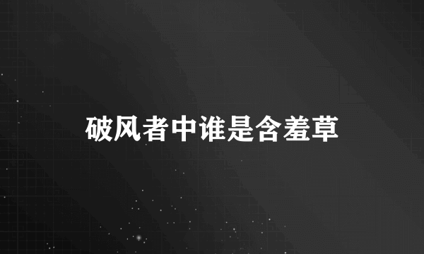 破风者中谁是含羞草