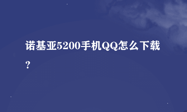 诺基亚5200手机QQ怎么下载？