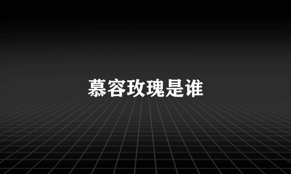 慕容玫瑰是谁