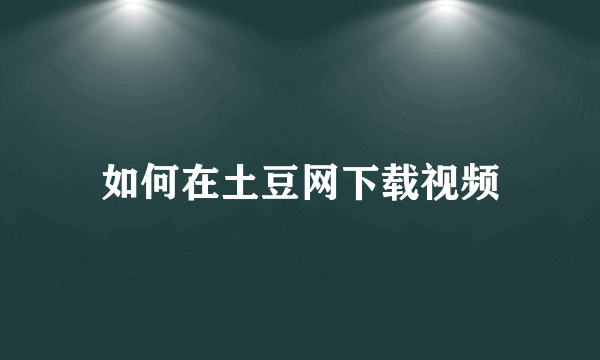 如何在土豆网下载视频