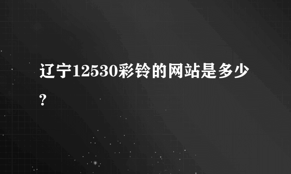 辽宁12530彩铃的网站是多少?