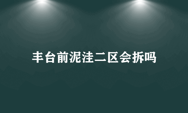 丰台前泥洼二区会拆吗