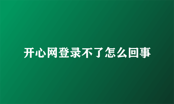 开心网登录不了怎么回事