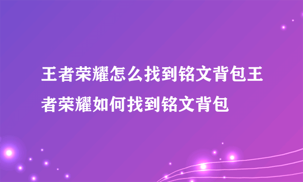 王者荣耀怎么找到铭文背包王者荣耀如何找到铭文背包