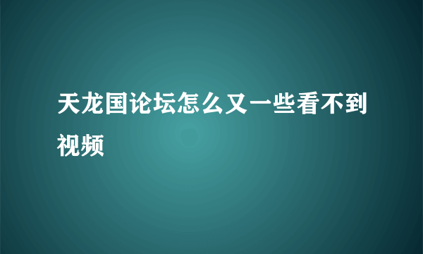 天龙国论坛怎么又一些看不到视频