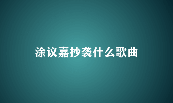 涂议嘉抄袭什么歌曲