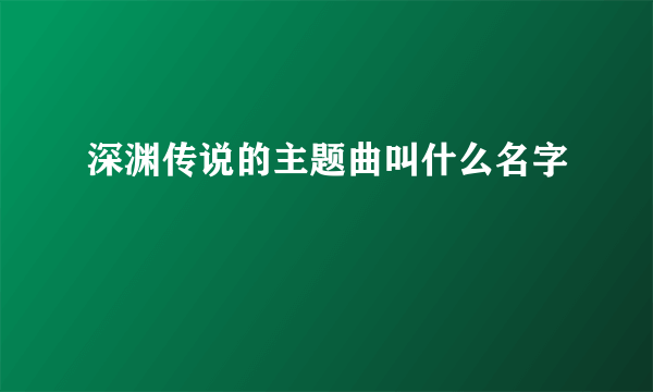 深渊传说的主题曲叫什么名字