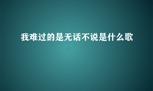 我难过的是无话不说是什么歌