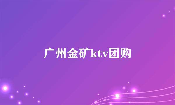 广州金矿ktv团购