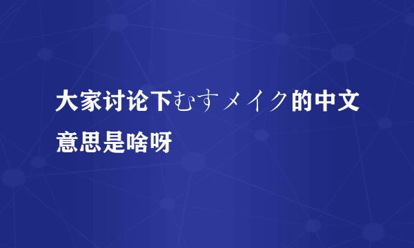 大家讨论下むすメイク的中文意思是啥呀