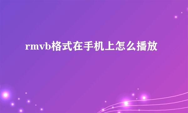 rmvb格式在手机上怎么播放