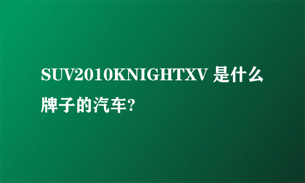 SUV2010KNIGHTXV 是什么牌子的汽车?