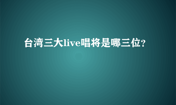 台湾三大live唱将是哪三位？