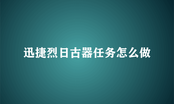 迅捷烈日古器任务怎么做