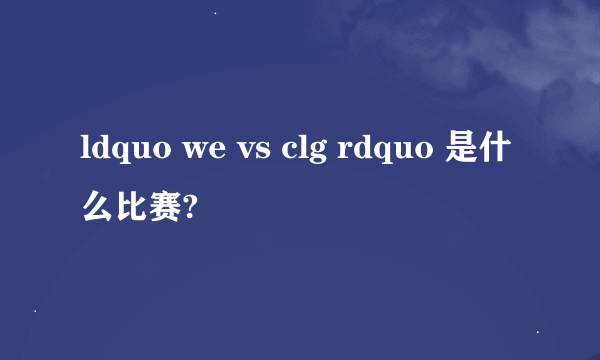 ldquo we vs clg rdquo 是什么比赛?