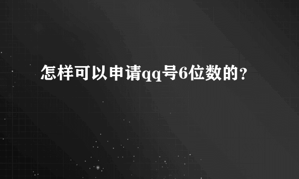 怎样可以申请qq号6位数的？