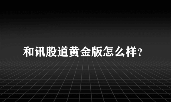 和讯股道黄金版怎么样？