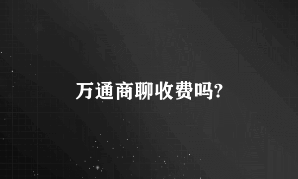 万通商聊收费吗?