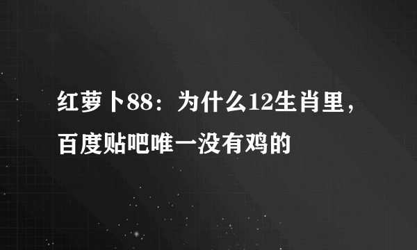 红萝卜88：为什么12生肖里，百度贴吧唯一没有鸡的