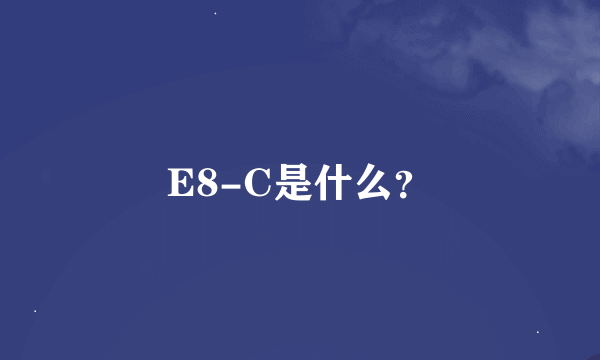 E8-C是什么？