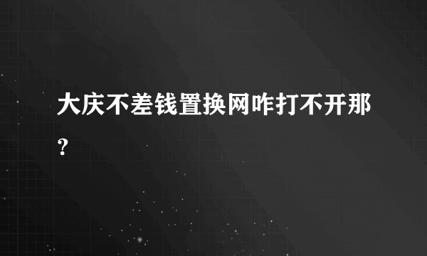 大庆不差钱置换网咋打不开那?