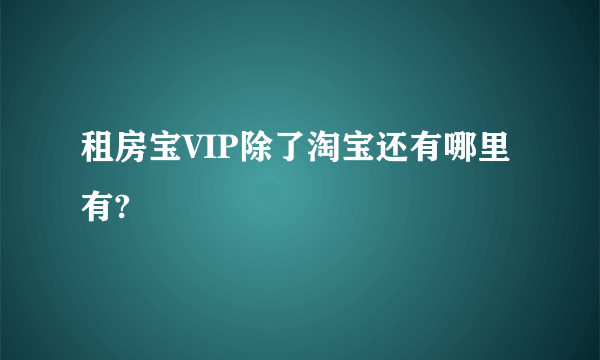 租房宝VIP除了淘宝还有哪里有?