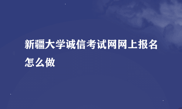 新疆大学诚信考试网网上报名怎么做