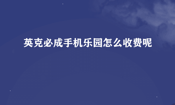 英克必成手机乐园怎么收费呢