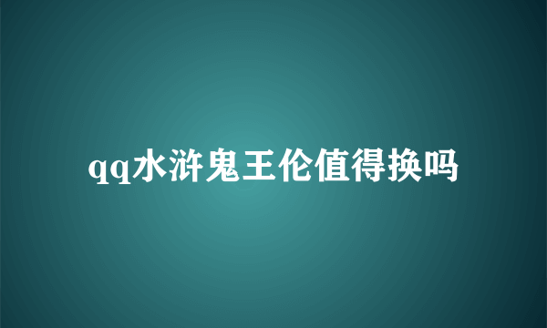 qq水浒鬼王伦值得换吗