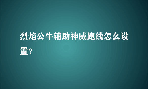 烈焰公牛辅助神威跑线怎么设置？