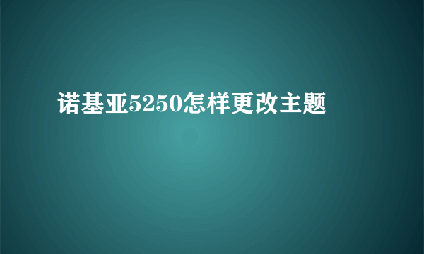 诺基亚5250怎样更改主题