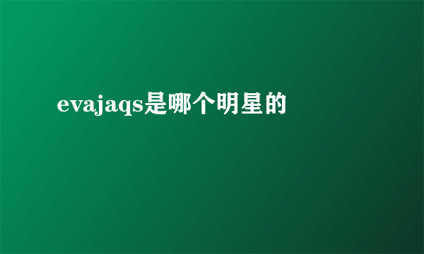 evajaqs是哪个明星的