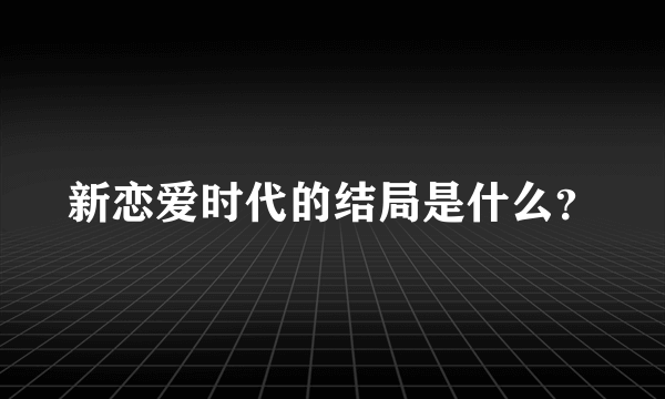 新恋爱时代的结局是什么？