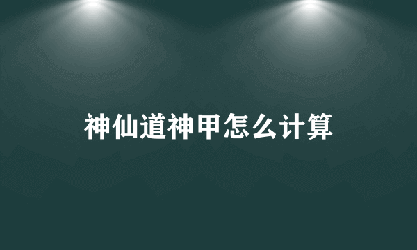 神仙道神甲怎么计算