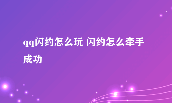 qq闪约怎么玩 闪约怎么牵手成功