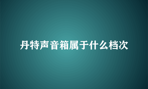 丹特声音箱属于什么档次