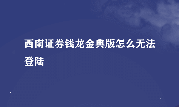 西南证券钱龙金典版怎么无法登陆