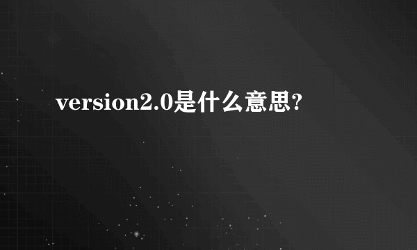 version2.0是什么意思?