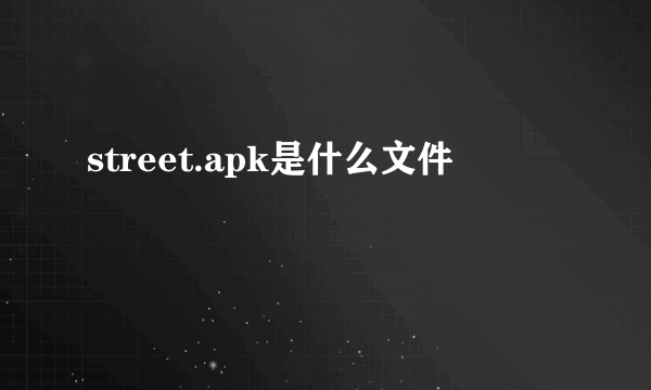 street.apk是什么文件