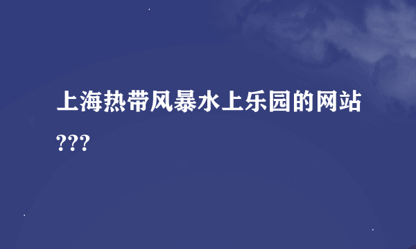 上海热带风暴水上乐园的网站???