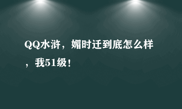 QQ水浒，媚时迁到底怎么样，我51级！