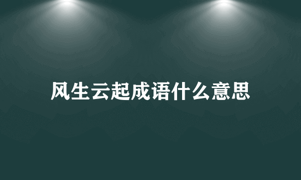 风生云起成语什么意思