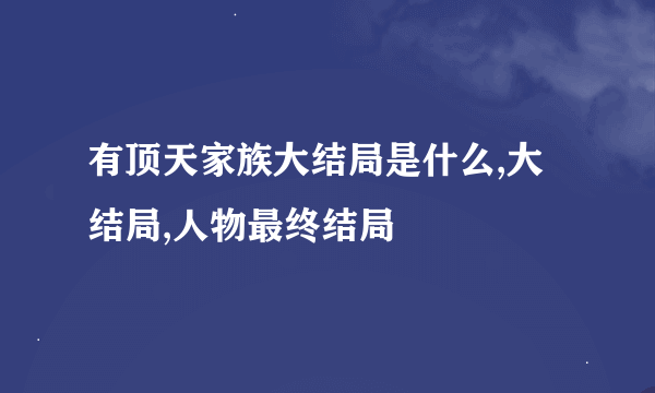 有顶天家族大结局是什么,大结局,人物最终结局