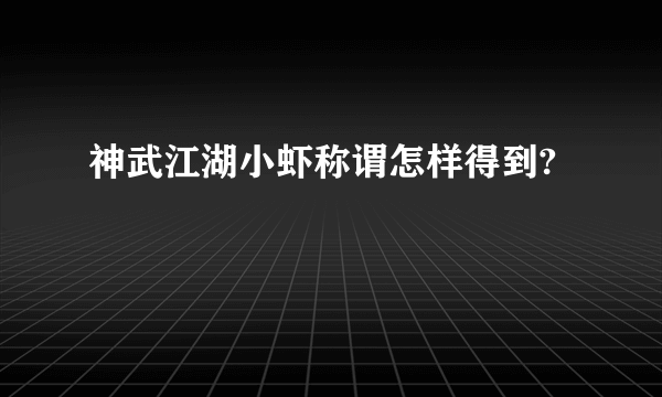 神武江湖小虾称谓怎样得到?