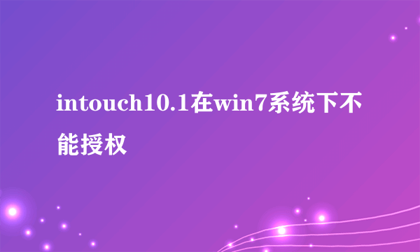 intouch10.1在win7系统下不能授权