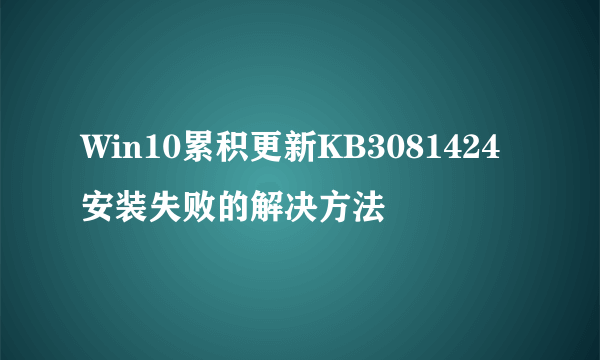 Win10累积更新KB3081424安装失败的解决方法