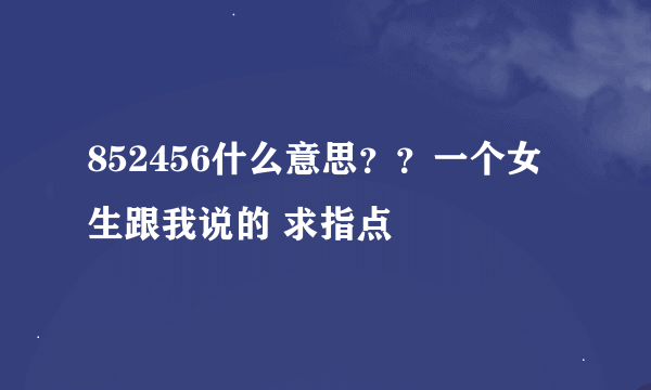 852456什么意思？？一个女生跟我说的 求指点